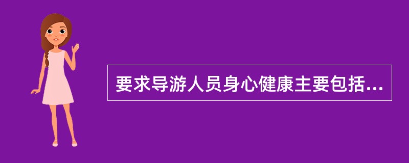 要求导游人员身心健康主要包括（）。
