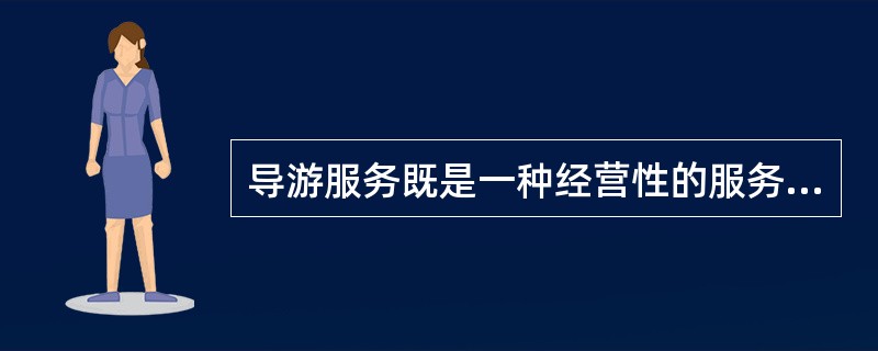 导游服务既是一种经营性的服务活动，又是一种传播性的社会活动，这体现了导游服务具有