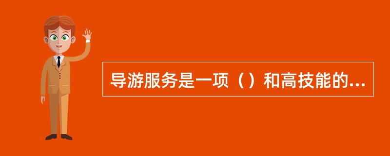 导游服务是一项（）和高技能的服务工作，贯穿于旅游活动的全过程。