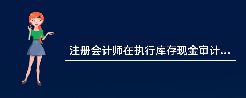 注册会计师在执行库存现金审计时通常需对现金相关的内部控制进行了解，一般而言，一个