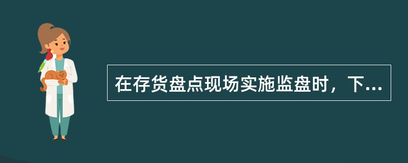 在存货盘点现场实施监盘时，下列程序中注册会计师应当实施的有（）。