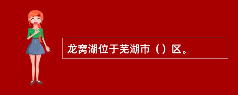 龙窝湖位于芜湖市（）区。