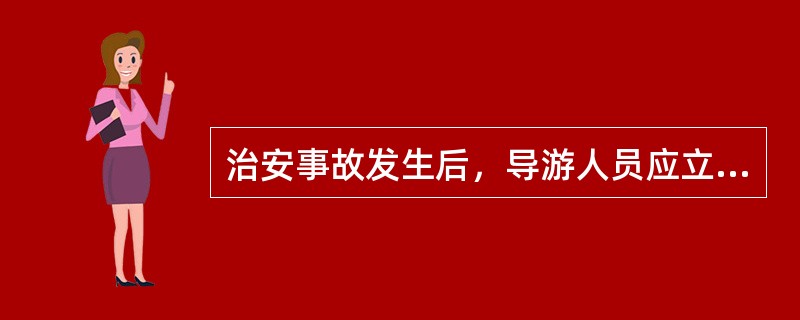 治安事故发生后，导游人员应立即向公安部门报案，报案时要实事求是地介绍事故发生的（