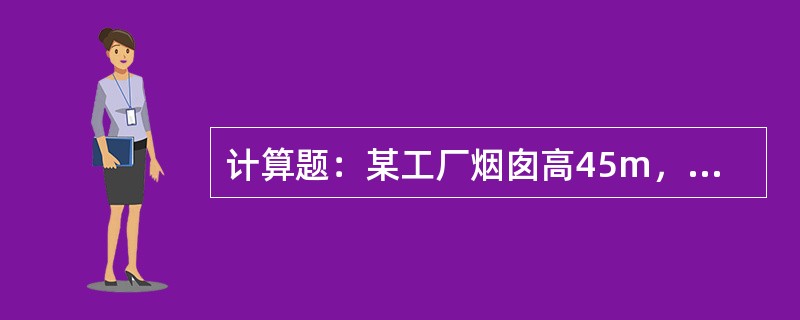 计算题：某工厂烟囱高45m，内径1.0m，烟温100℃，烟速5.0m/s，耗煤量