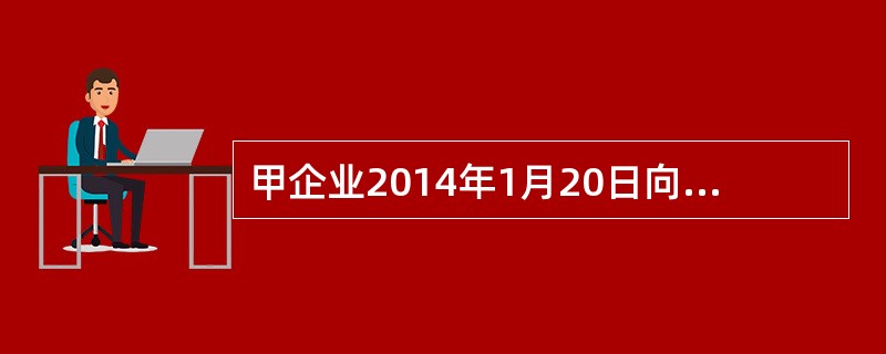 甲企业2014年1月20日向乙企业销售一批商品，已进行收入确认的有关账务处理，同