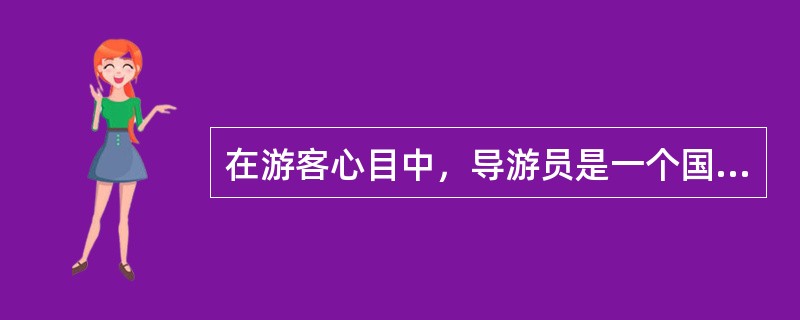 在游客心目中，导游员是一个国家或地区的代表，是人民的友好使者，是“民间大使”。这