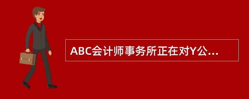 ABC会计师事务所正在对Y公司2011年度财务报表进行审计。S注册会计师负责审查