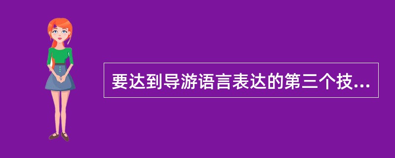 要达到导游语言表达的第三个技巧“因人而异.因地制宜”，导游人员应（）。