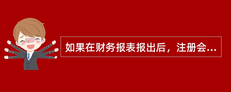 如果在财务报表报出后，注册会计师通过阅读其他信息，发现与已审计财务报表中的信息相