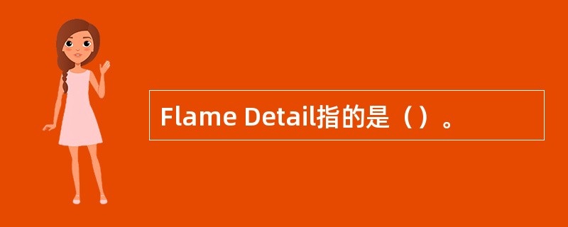 Flame Detail指的是（）。