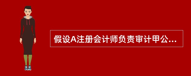 假设A注册会计师负责审计甲公司2014年财务报表。注册会计师于2015年2月1日