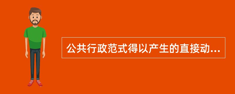 公共行政范式得以产生的直接动因为（）