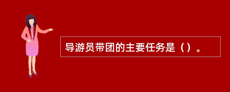 导游员带团的主要任务是（）。
