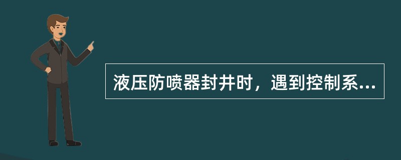 液压防喷器封井时，遇到控制系统失灵，这时候应采取（）的措施才能有效封井。