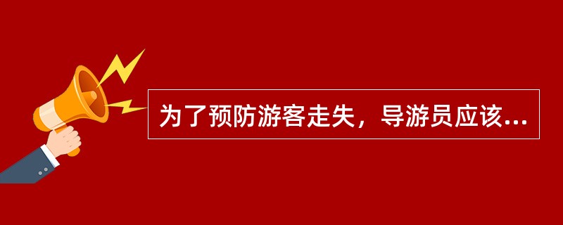 为了预防游客走失，导游员应该（）。