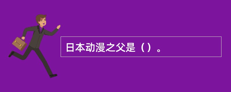 日本动漫之父是（）。