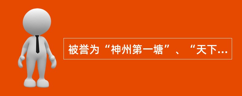 被誉为“神州第一塘”、“天下第一塘”的是（）。