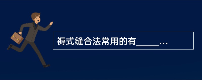 褥式缝合法常用的有_____褥式与_____褥式缝合法两种。