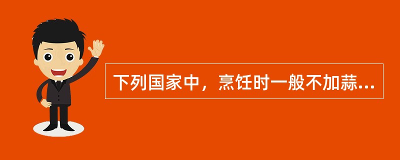 下列国家中，烹饪时一般不加蒜味和酸辣味调味品的国家是（）。