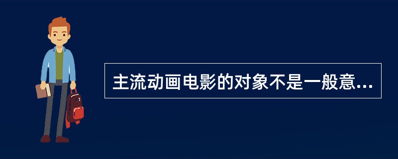 主流动画电影的对象不是一般意义上的儿童群体，而是以（）。