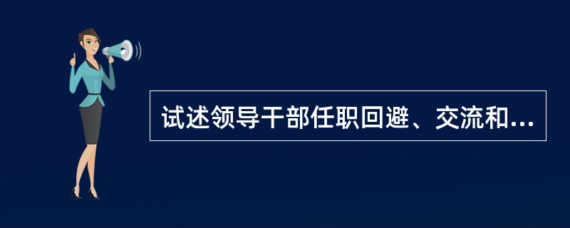 试述领导干部任职回避、交流和职务任期制度。