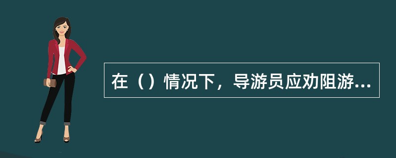 在（）情况下，导游员应劝阻游客单独或自由活动。