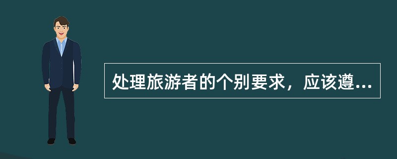 处理旅游者的个别要求，应该遵循（）原则。