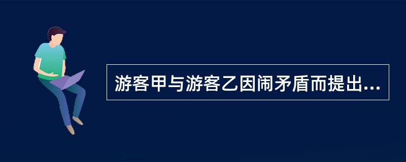 游客甲与游客乙因闹矛盾而提出调换房间，导游员应（）。