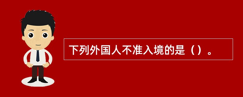 下列外国人不准入境的是（）。