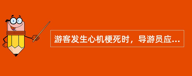 游客发生心机梗死时，导游员应进行急救，下列做法错误的是（）。