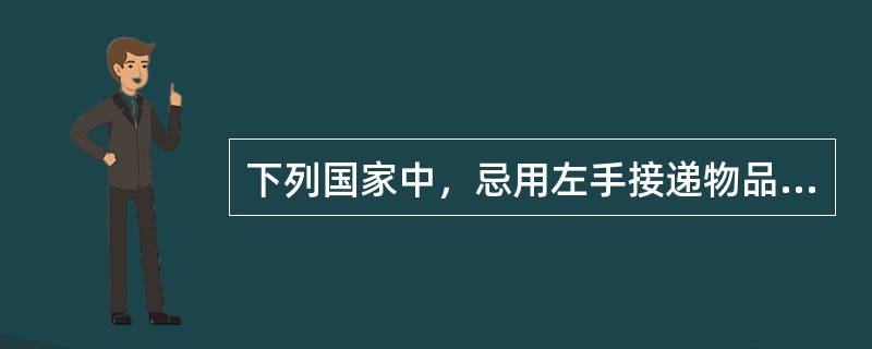 下列国家中，忌用左手接递物品的是（）。