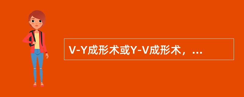 V-Y成形术或Y-V成形术，此类皮瓣适用于_____复位和______的延长。