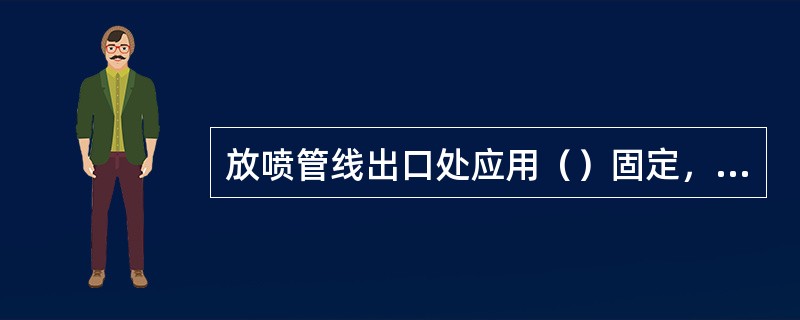 放喷管线出口处应用（）固定，并应配备性能可靠的点火装置。