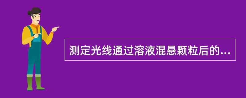 测定光线通过溶液混悬颗粒后的光吸收或光散射程度的定量方法是()