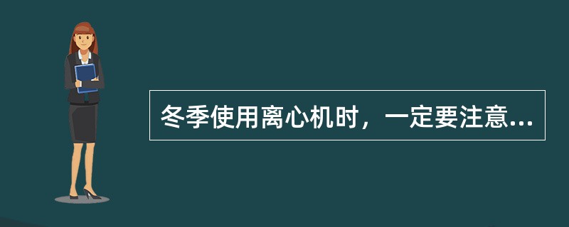 冬季使用离心机时，一定要注意（）情况。