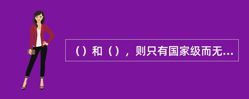 （）和（），则只有国家级而无地方级，全国统一执行国家标准。