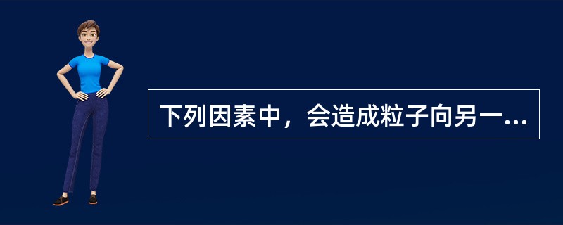 下列因素中，会造成粒子向另一个方向运动的是（）。