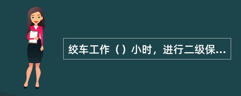 绞车工作（）小时，进行二级保养。