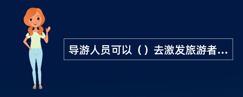 导游人员可以（）去激发旅游者的游兴。