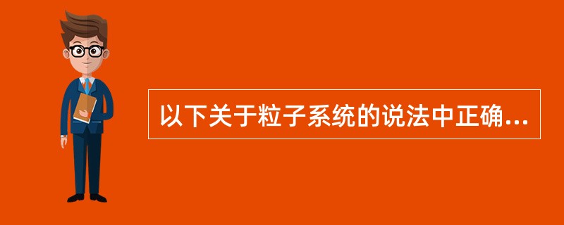 以下关于粒子系统的说法中正确的是（）。