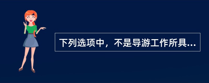 下列选项中，不是导游工作所具有的性质是（）