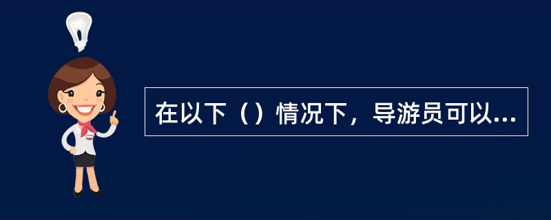 在以下（）情况下，导游员可以满足游客自由活动的要求。