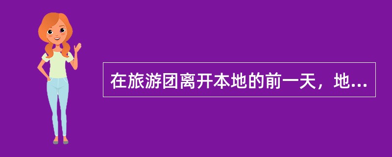 在旅游团离开本地的前一天，地陪应与领队、全陪商定出行李的时间，并通知团队的每一位