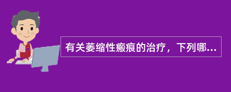 有关萎缩性瘢痕的治疗，下列哪项是错误的（）。