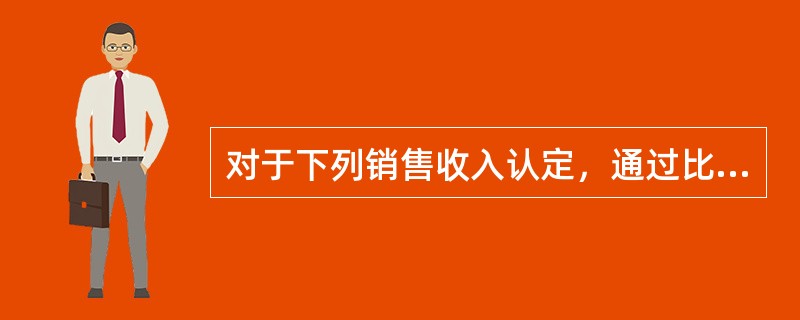 对于下列销售收入认定，通过比较资产负债表日前后几天的发货单日期与记账日期，A注册