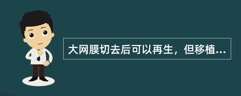 大网膜切去后可以再生，但移植大网膜需行剖腹术，故应慎用。()