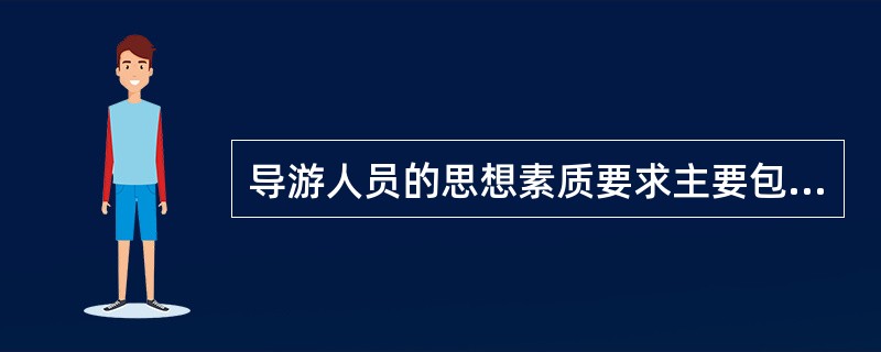 导游人员的思想素质要求主要包括（）。