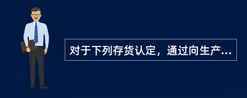 对于下列存货认定，通过向生产和销售人员询问是否存在过时或周转缓慢的存货，注册会计