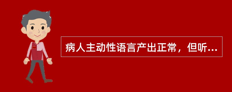 病人主动性语言产出正常，但听不懂别人的口头语言或看不懂书面语言，这称为（）