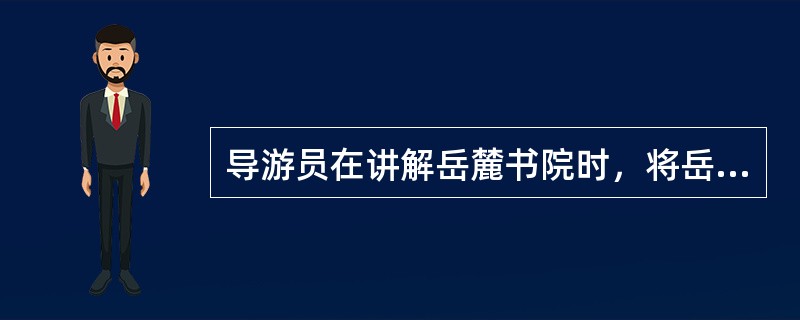 导游员在讲解岳麓书院时，将岳麓书院的创建时间与英国的牛津大学和剑桥大学的创建时间